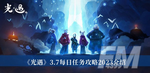 光遇3.7每日任务攻略2023-光遇3.7每日任务攻略2023介绍